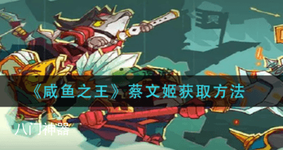 咸鱼之王蔡文姬兑换码2023最新汇总_在哪里免费领取蔡文姬