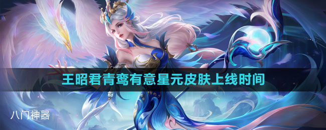 《王者荣耀》王昭君青鸾有意星元皮肤上线时间