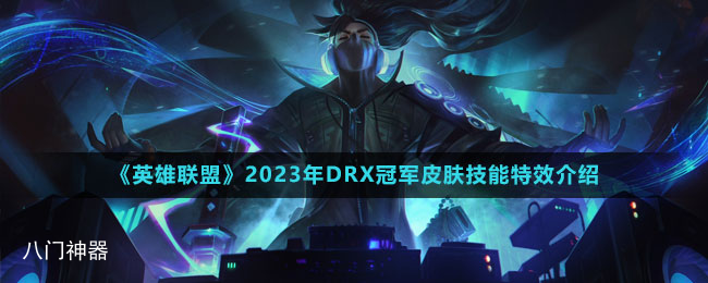 《英雄联盟》2023年DRX冠军皮肤技能特效介绍
