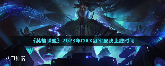 《英雄联盟》2023年DRX冠军皮肤上线时间