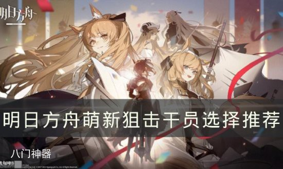 明日方舟新手狙击干员怎么选-新手狙击干员选择推荐