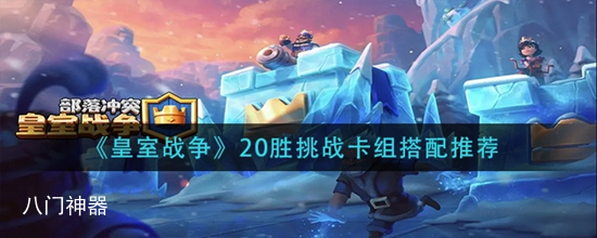 皇室战争20胜挑战卡组怎么搭配 20胜挑战卡组搭配推荐