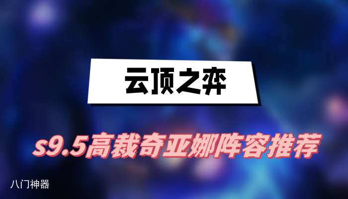 云顶之弈s9.5高裁奇亚娜阵容推荐-高裁奇亚娜阵容一览