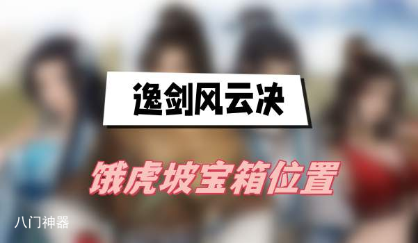 逸剑风云决饿虎坡宝箱位置-饿虎坡宝箱位置介绍