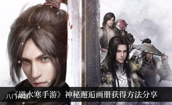 逆水寒手游神秘邂逅画册怎么获取-神秘邂逅画册获得方法分享