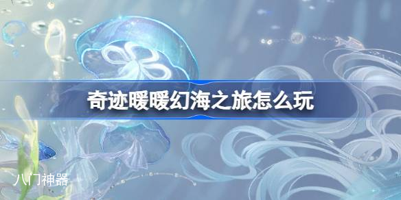 奇迹暖暖幻海之旅怎么玩 奇迹暖暖幻海之旅活动攻略