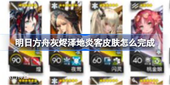 明日方舟灰烬泽地炎客皮肤怎么完成 明日方舟灰烬泽地炎客皮肤任务
