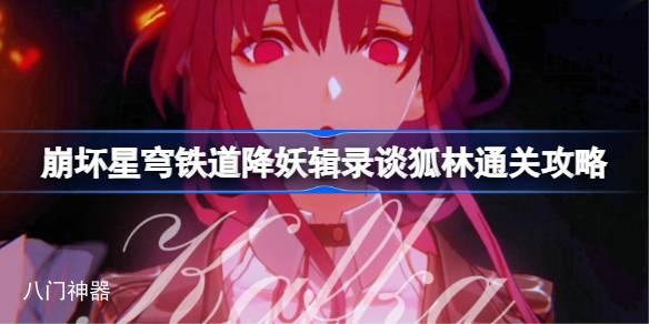崩坏星穹铁道降妖辑录谈狐林怎么通关 降妖辑录谈狐林通关攻略时间