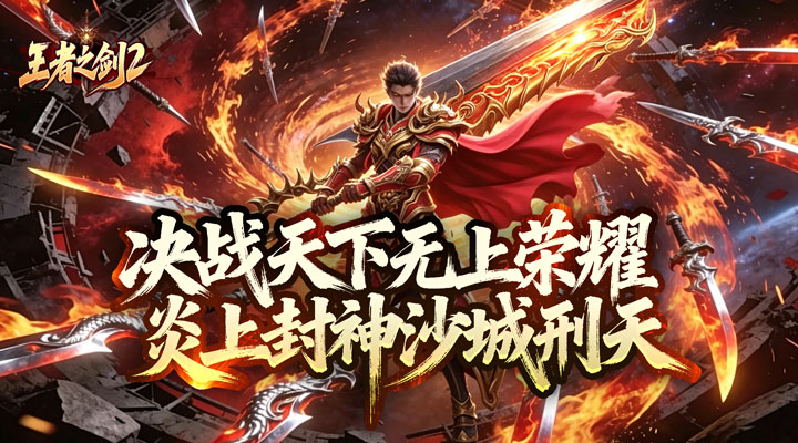 【新游推荐】王者之剑2(刑炎合爆狂击)今日07:30首发上线